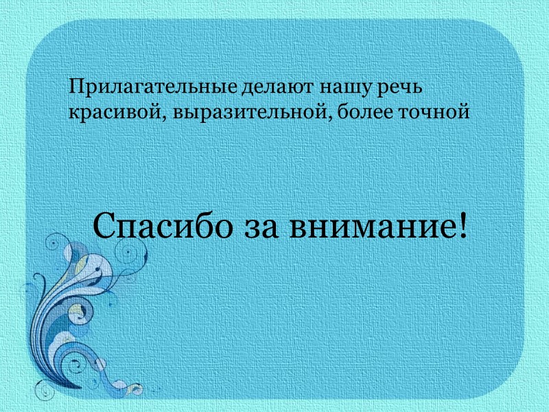 Прилагательные делают нашу речь красивой, выразительной, более точной Спасибо за внимание!